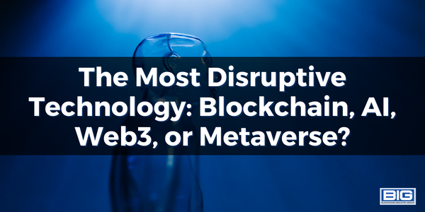 The Most Disruptive Technology: Blockchain, AI, Web3, or Metaverse?