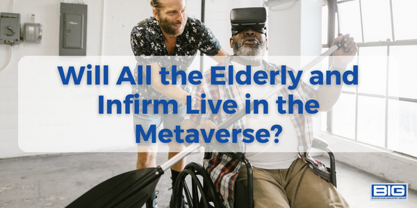 Will All the Elderly and Infirm Live in the Metaverse?