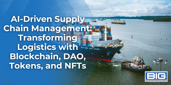 AI-Driven Supply Chain Management Transforming Logistics with Blockchain, DAO, Tokens, and NFTs